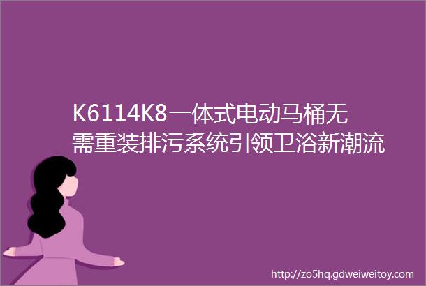 K6114K8一体式电动马桶无需重装排污系统引领卫浴新潮流