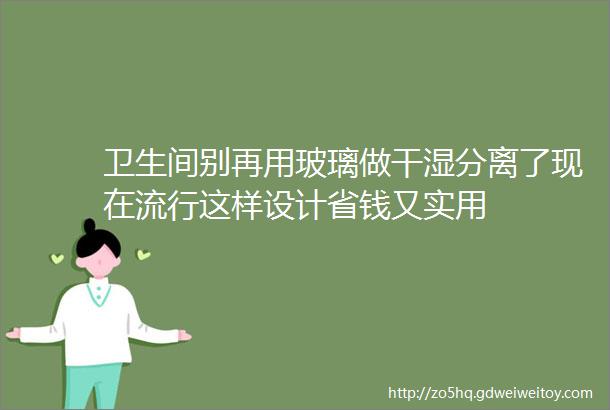 卫生间别再用玻璃做干湿分离了现在流行这样设计省钱又实用