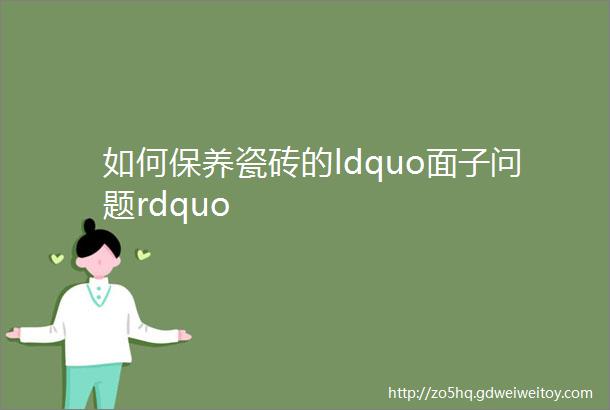 如何保养瓷砖的ldquo面子问题rdquo