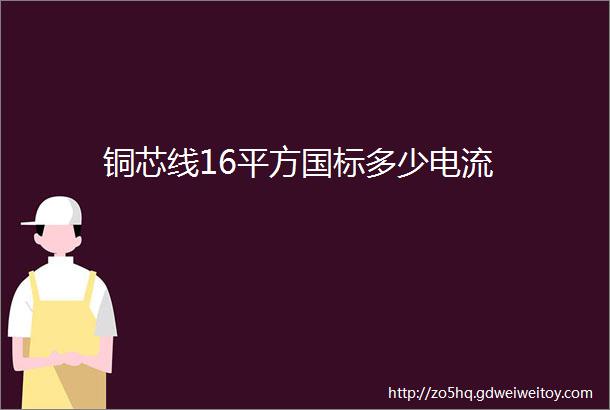 铜芯线16平方国标多少电流