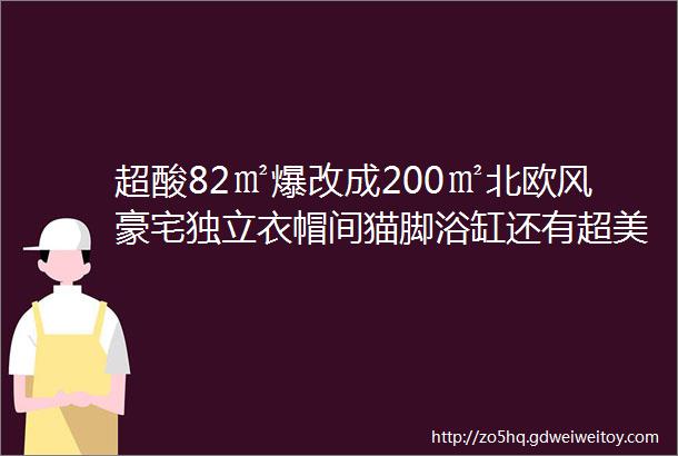 超酸82㎡爆改成200㎡北欧风豪宅独立衣帽间猫脚浴缸还有超美小花园