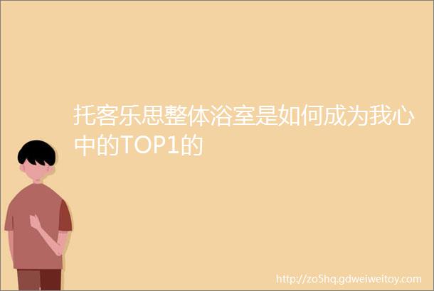 托客乐思整体浴室是如何成为我心中的TOP1的