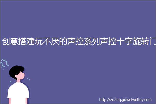 创意搭建玩不厌的声控系列声控十字旋转门