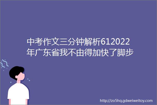 中考作文三分钟解析612022年广东省我不由得加快了脚步