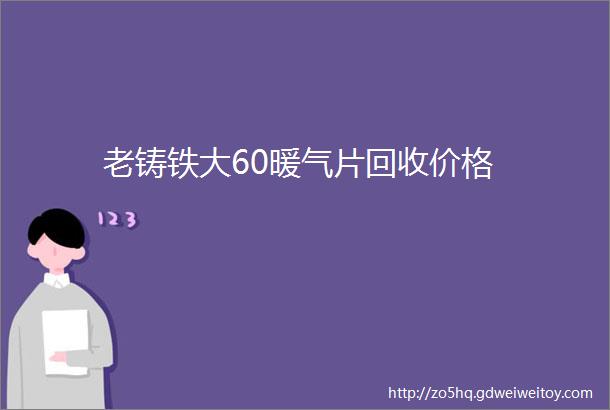 老铸铁大60暖气片回收价格