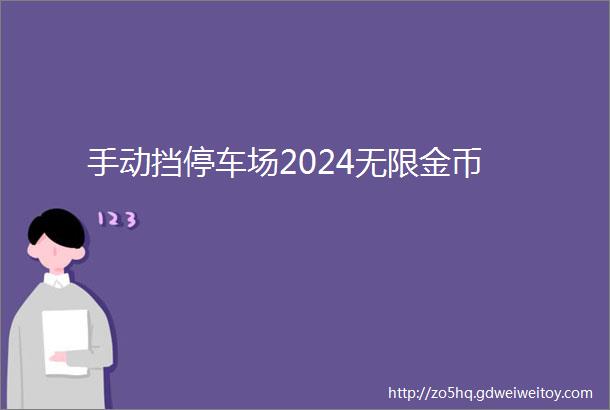 手动挡停车场2024无限金币